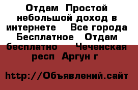 Отдам! Простой небольшой доход в интернете. - Все города Бесплатное » Отдам бесплатно   . Чеченская респ.,Аргун г.